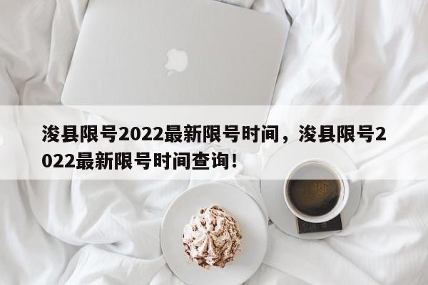 浚县限号2022最新限号时间，浚县限号2022最新限号时间查询！-第1张图片-末央生活网