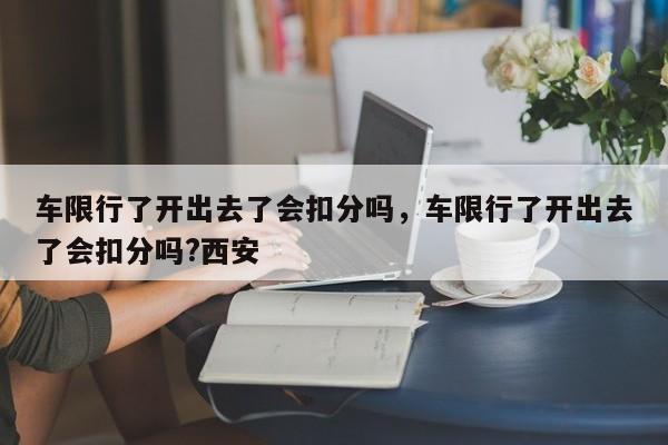 车限行了开出去了会扣分吗，车限行了开出去了会扣分吗?西安-第1张图片-末央生活网