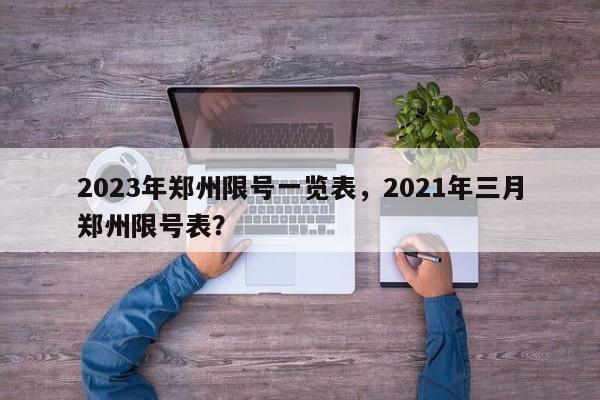 2023年郑州限号一览表，2021年三月郑州限号表？-第1张图片-末央生活网