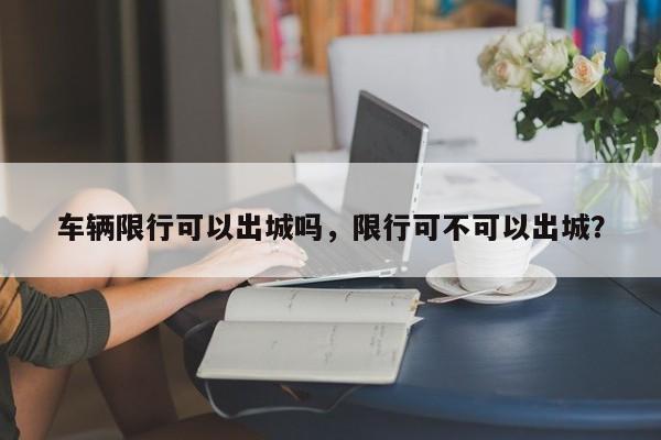 车辆限行可以出城吗，限行可不可以出城？-第1张图片-末央生活网