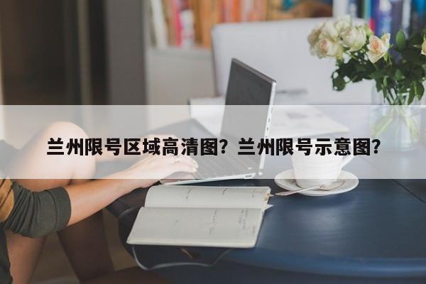 兰州限号区域高清图？兰州限号示意图？-第1张图片-末央生活网