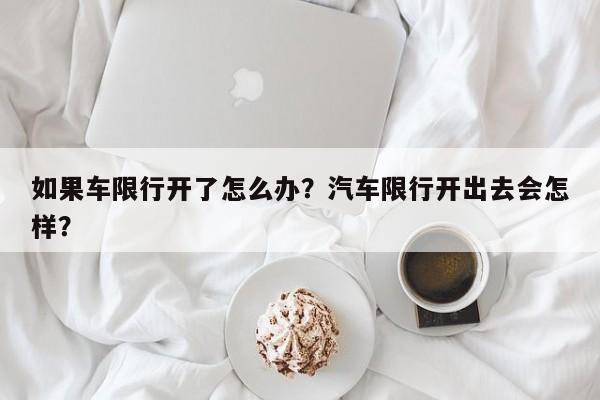 如果车限行开了怎么办？汽车限行开出去会怎样？-第1张图片-末央生活网