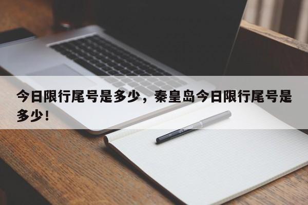 今日限行尾号是多少，秦皇岛今日限行尾号是多少！-第1张图片-末央生活网