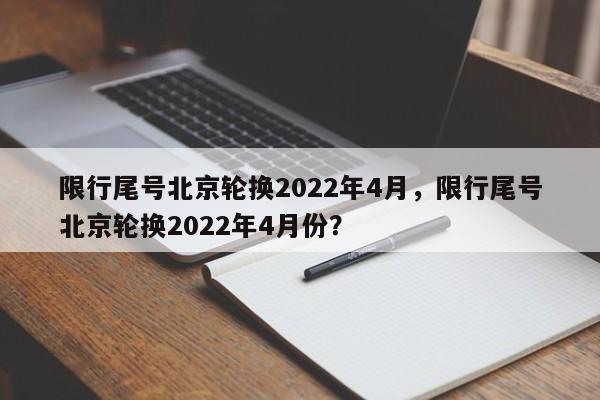 限行尾号北京轮换2022年4月，限行尾号北京轮换2022年4月份？-第1张图片-末央生活网