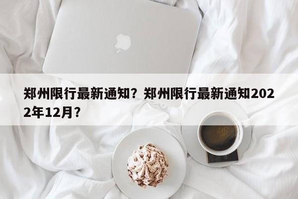 郑州限行最新通知？郑州限行最新通知2022年12月？-第1张图片-末央生活网