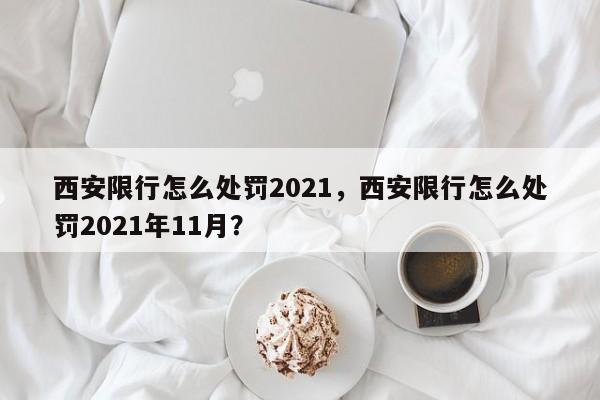 西安限行怎么处罚2021，西安限行怎么处罚2021年11月？-第1张图片-末央生活网