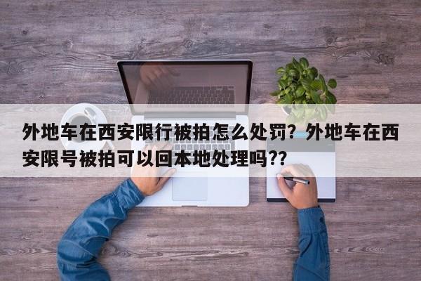 外地车在西安限行被拍怎么处罚？外地车在西安限号被拍可以回本地处理吗?？-第1张图片-末央生活网