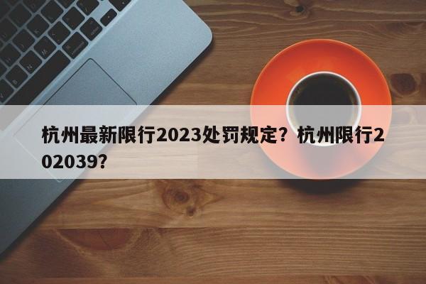 杭州最新限行2023处罚规定？杭州限行202039？-第1张图片-末央生活网