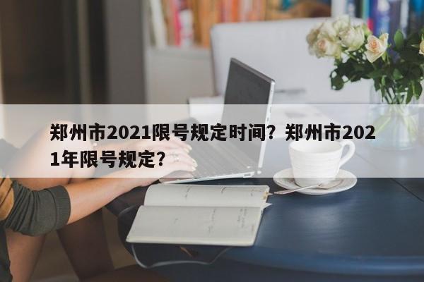 郑州市2021限号规定时间？郑州市2021年限号规定？-第1张图片-末央生活网