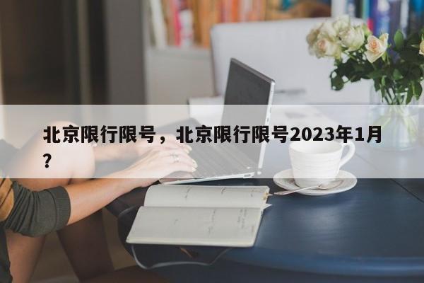 北京限行限号，北京限行限号2023年1月？-第1张图片-末央生活网