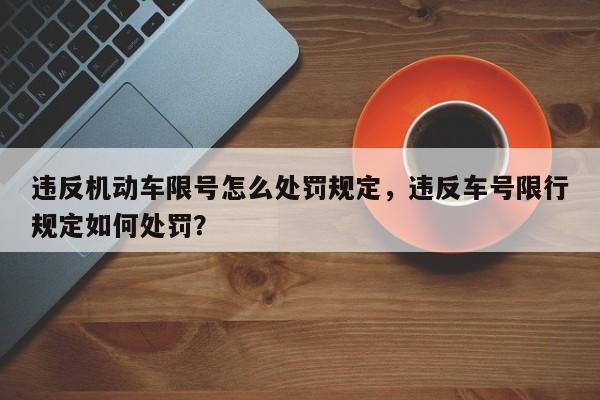 违反机动车限号怎么处罚规定，违反车号限行规定如何处罚？-第1张图片-末央生活网