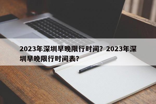 2023年深圳早晚限行时间？2023年深圳早晚限行时间表？-第1张图片-末央生活网