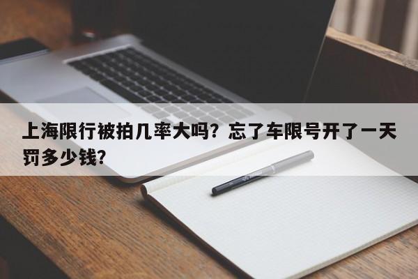 上海限行被拍几率大吗？忘了车限号开了一天罚多少钱？-第1张图片-末央生活网