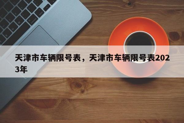 天津市车辆限号表，天津市车辆限号表2023年-第1张图片-末央生活网