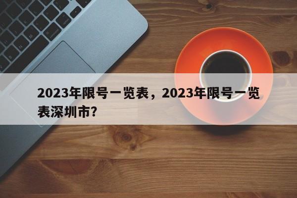 2023年限号一览表，2023年限号一览表深圳市？-第1张图片-末央生活网