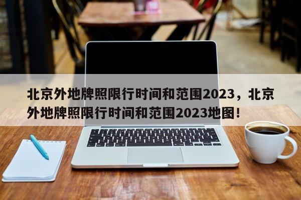 北京外地牌照限行时间和范围2023，北京外地牌照限行时间和范围2023地图！-第1张图片-末央生活网