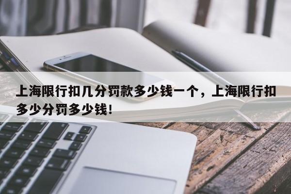 上海限行扣几分罚款多少钱一个，上海限行扣多少分罚多少钱！-第1张图片-末央生活网