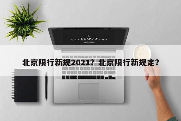 北京限行新规2021？北京限行新规定？-第1张图片-末央生活网