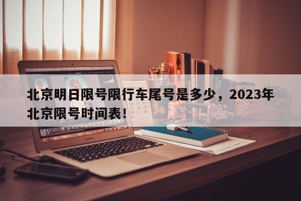 北京明日限号限行车尾号是多少，2023年北京限号时间表！-第1张图片-末央生活网