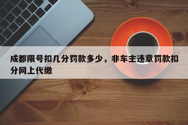 成都限号扣几分罚款多少，非车主违章罚款扣分网上代缴-第1张图片-末央生活网