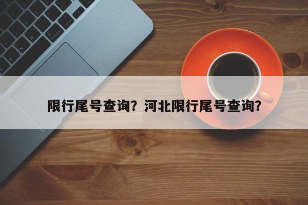 限行尾号查询？河北限行尾号查询？-第1张图片-末央生活网