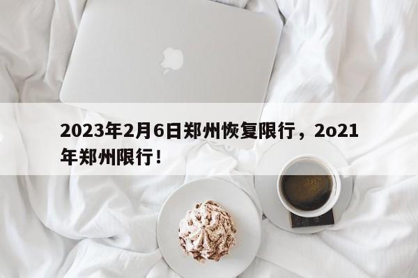 2023年2月6日郑州恢复限行，2o21年郑州限行！-第1张图片-末央生活网