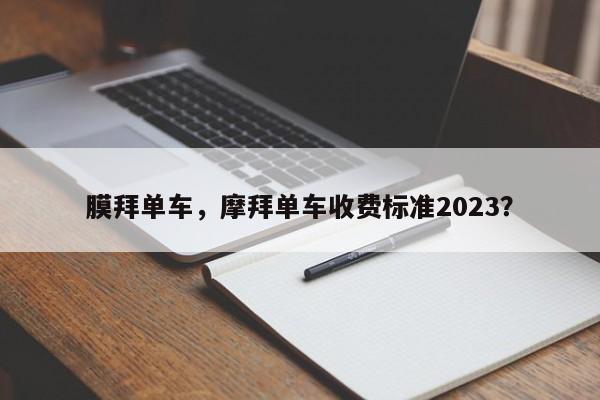 膜拜单车，摩拜单车收费标准2023？-第1张图片-末央生活网