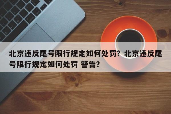 北京违反尾号限行规定如何处罚？北京违反尾号限行规定如何处罚 警告？-第1张图片-末央生活网