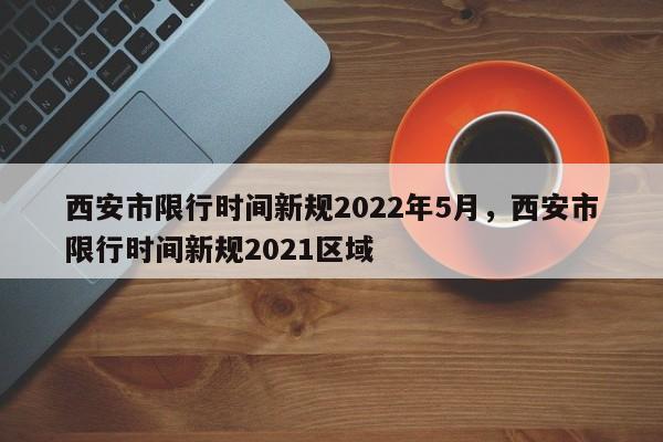 西安市限行时间新规2022年5月，西安市限行时间新规2021区域-第1张图片-末央生活网