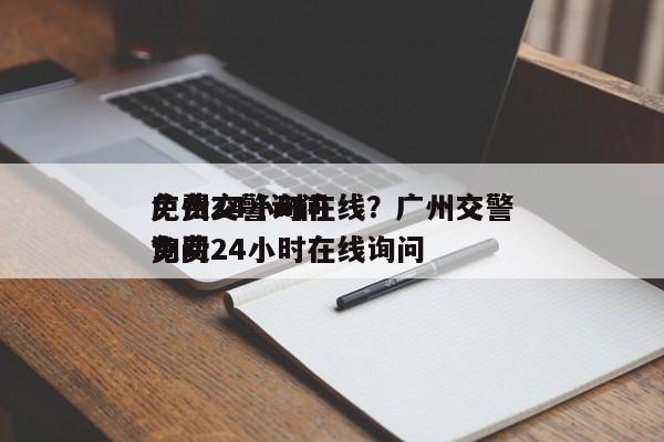 广州交警询问
免费24小时在线？广州交警询问
免费24小时在线询问
？-第1张图片-末央生活网