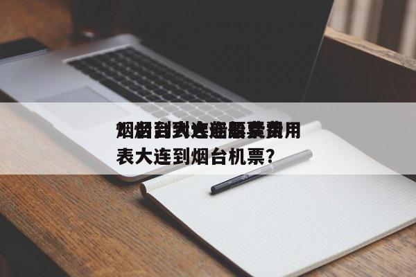 烟台到大连船票费用
？烟台到大连船票费用
表大连到烟台机票？-第1张图片-末央生活网