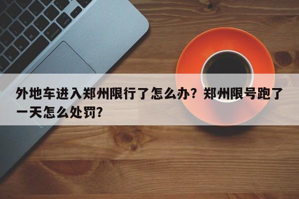 外地车进入郑州限行了怎么办？郑州限号跑了一天怎么处罚？-第1张图片-末央生活网