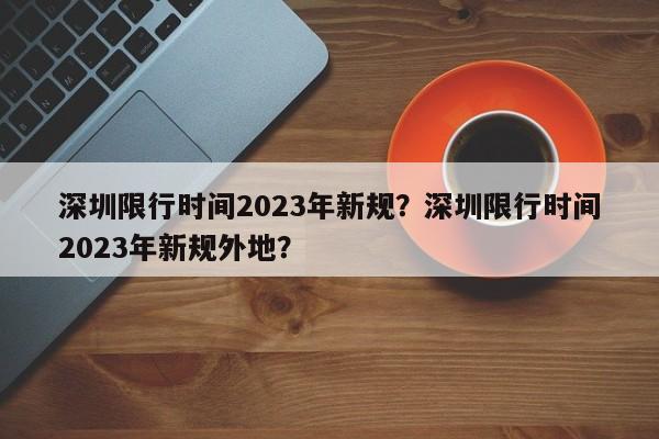 深圳限行时间2023年新规？深圳限行时间2023年新规外地？-第1张图片-末央生活网