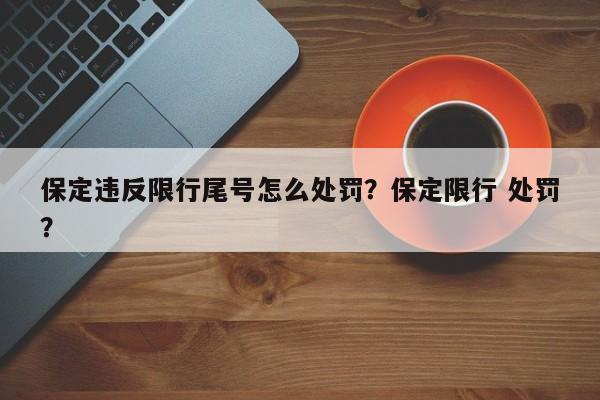 保定违反限行尾号怎么处罚？保定限行 处罚？-第1张图片-末央生活网