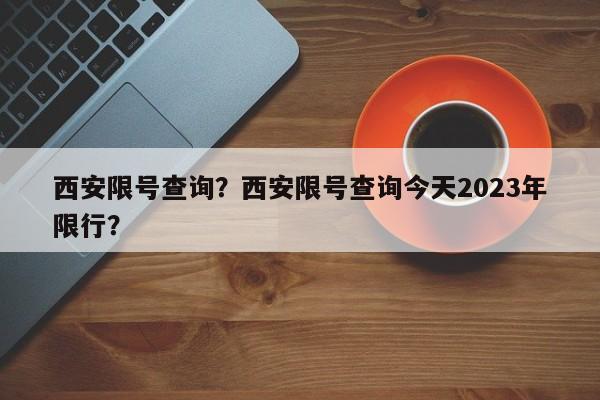 西安限号查询？西安限号查询今天2023年限行？-第1张图片-末央生活网