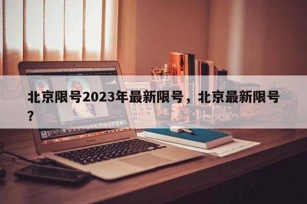 北京限号2023年最新限号，北京最新限号？-第1张图片-末央生活网