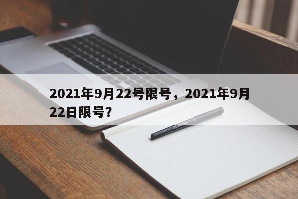 2021年9月22号限号，2021年9月22日限号？-第1张图片-末央生活网