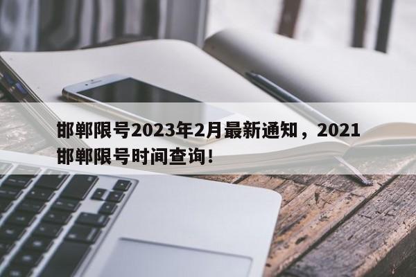 邯郸限号2023年2月最新通知，2021邯郸限号时间查询！-第1张图片-末央生活网