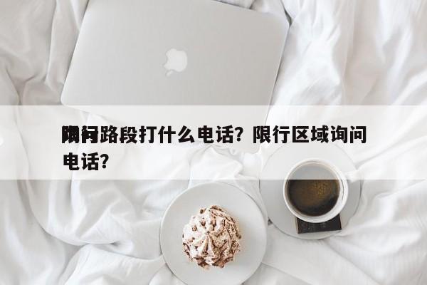 询问
限行路段打什么电话？限行区域询问
电话？-第1张图片-末央生活网