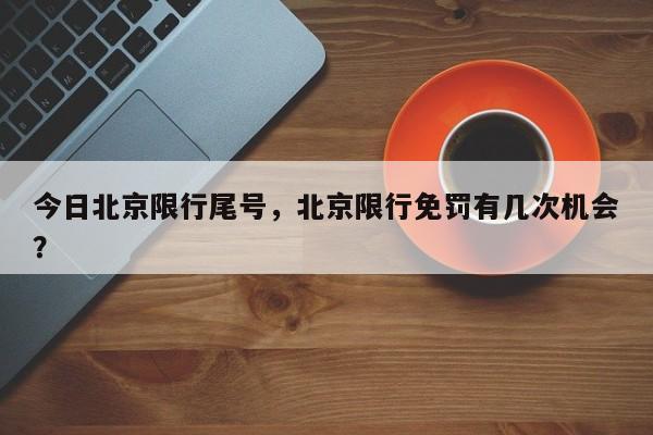 今日北京限行尾号，北京限行免罚有几次机会？-第1张图片-末央生活网