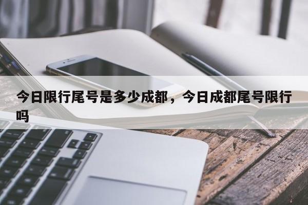 今日限行尾号是多少成都，今日成都尾号限行吗-第1张图片-末央生活网