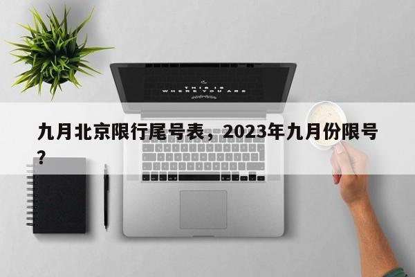 九月北京限行尾号表，2023年九月份限号？-第1张图片-末央生活网