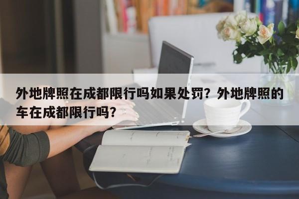 外地牌照在成都限行吗如果处罚？外地牌照的车在成都限行吗？-第1张图片-末央生活网