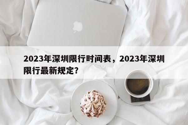 2023年深圳限行时间表，2023年深圳限行最新规定？-第1张图片-末央生活网