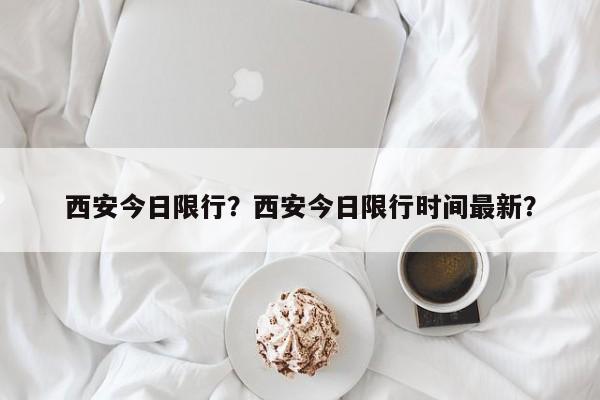 西安今日限行？西安今日限行时间最新？-第1张图片-末央生活网