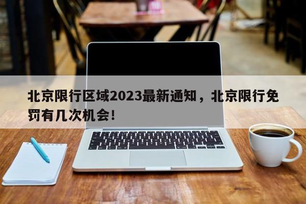 北京限行区域2023最新通知，北京限行免罚有几次机会！-第1张图片-末央生活网