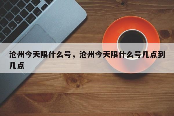 沧州今天限什么号，沧州今天限什么号几点到几点-第1张图片-末央生活网