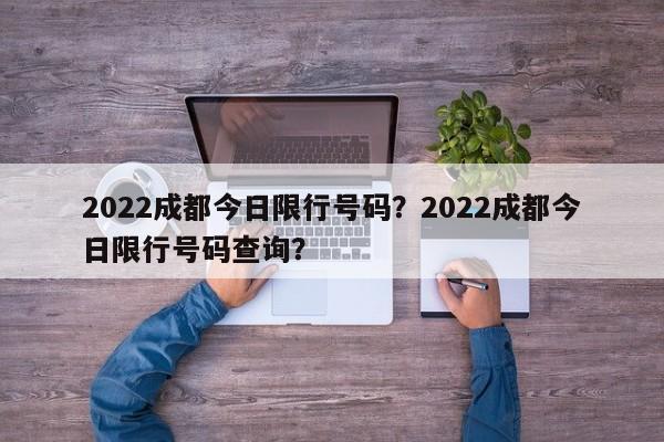 2022成都今日限行号码？2022成都今日限行号码查询？-第1张图片-末央生活网