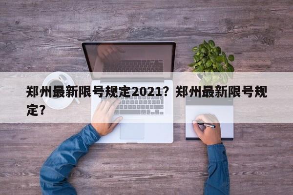 郑州最新限号规定2021？郑州最新限号规定？-第1张图片-末央生活网