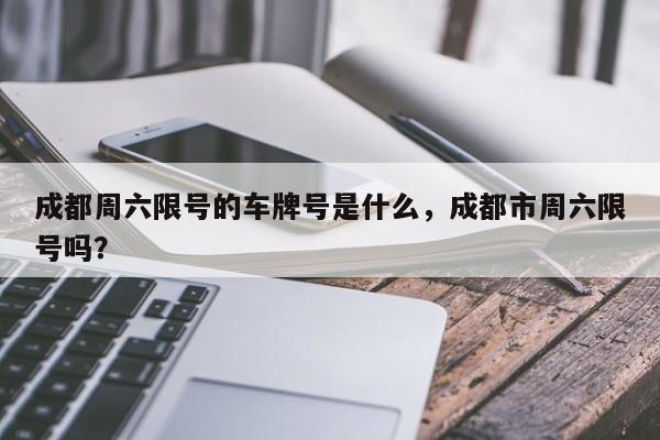 成都周六限号的车牌号是什么，成都市周六限号吗？-第1张图片-末央生活网